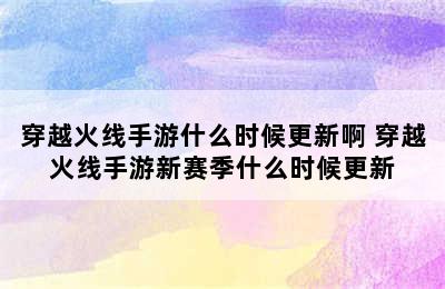 穿越火线手游什么时候更新啊 穿越火线手游新赛季什么时候更新